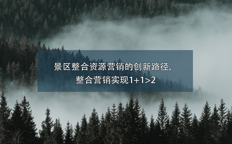 景區(qū)整合資源營(yíng)銷的創(chuàng)新路徑，整合營(yíng)銷實(shí)現(xiàn)1+1>2