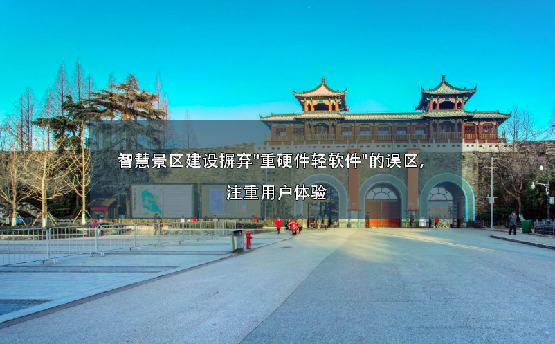 智慧景區(qū)建設摒棄"重硬件輕軟件"的誤區(qū)，注重用戶體驗