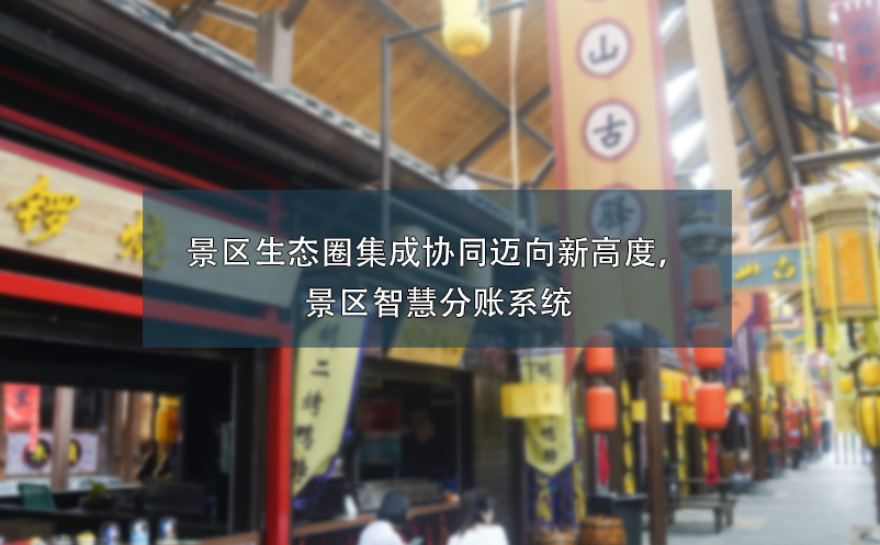 景區(qū)生態(tài)圈集成協(xié)同邁向新高度，景區(qū)智慧分賬系統(tǒng)