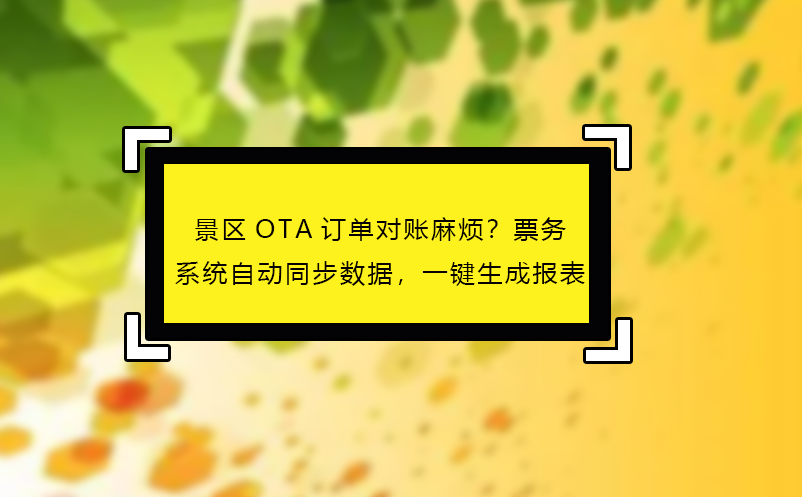 景區(qū)OTA訂單對(duì)賬麻煩？票務(wù)系統(tǒng)自動(dòng)同步數(shù)據(jù)，一鍵生成報(bào)表