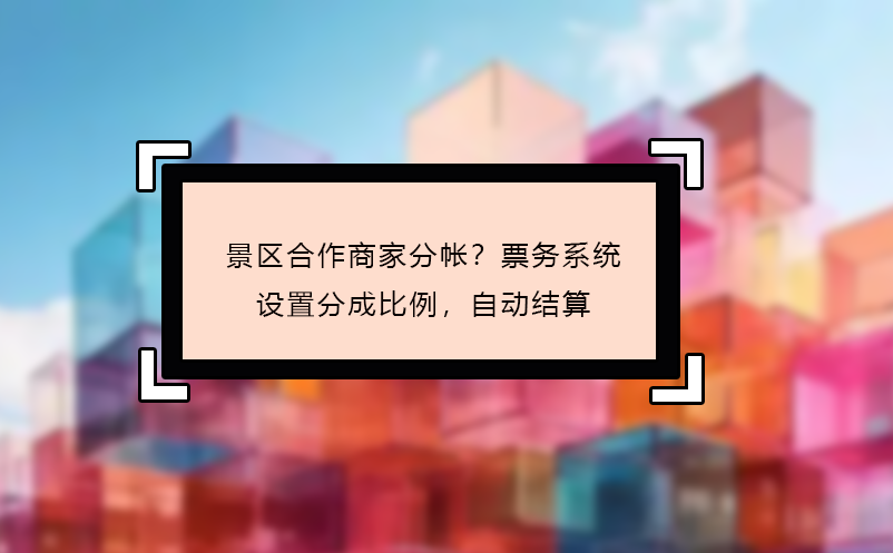 景區(qū)合作商家分帳？票務(wù)系統(tǒng)設(shè)置分成比例，自動(dòng)結(jié)算