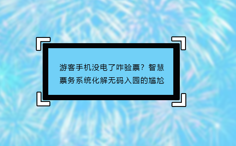 游客手機(jī)沒(méi)電了咋驗(yàn)票？智慧票務(wù)系統(tǒng)化解無(wú)碼入園的尷尬