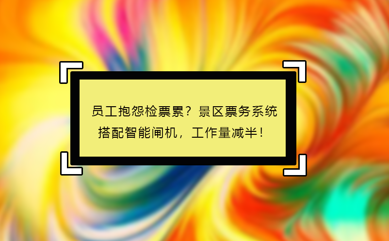 員工抱怨檢票累？景區(qū)票務(wù)系統(tǒng)搭配智能閘機(jī)，工作量減半！