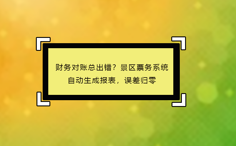 財(cái)務(wù)對(duì)賬總出錯(cuò)？景區(qū)票務(wù)系統(tǒng)自動(dòng)生成報(bào)表，誤差歸零