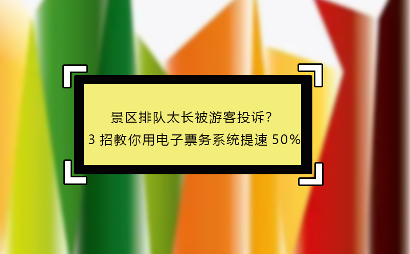 景區(qū)排隊(duì)太長(zhǎng)被游客投訴？3招教你用電子票務(wù)系統(tǒng)提速50%