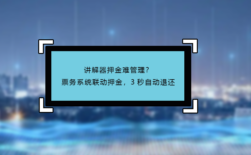 講解器押金難管理？票務(wù)系統(tǒng)聯(lián)動(dòng)押金，3秒自動(dòng)退還