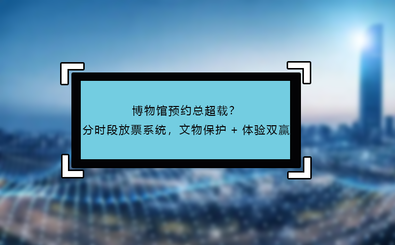 博物館預(yù)約總超載？分時(shí)段放票系統(tǒng)，文物保護(hù)+體驗(yàn)雙贏
