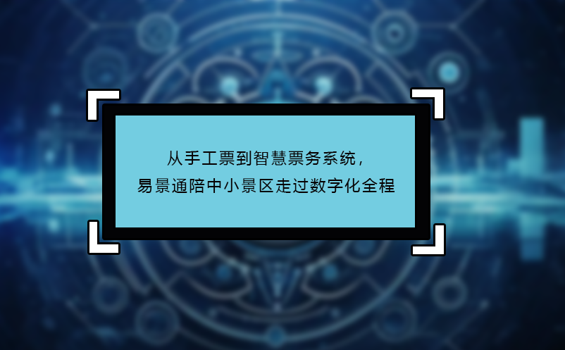 從手工票到智慧票務(wù)系統(tǒng)，易景通陪中小景區(qū)走過(guò)數(shù)字化全程