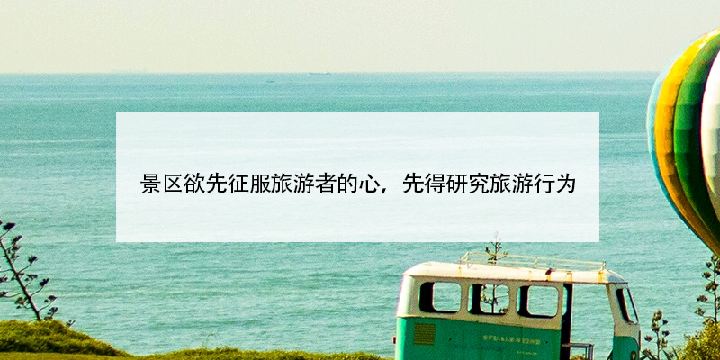 景區(qū)欲先征服旅游者的心，先得研究旅游行為