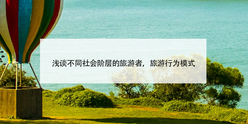 淺談不同社會(huì)階層的旅游者，旅游行為模式