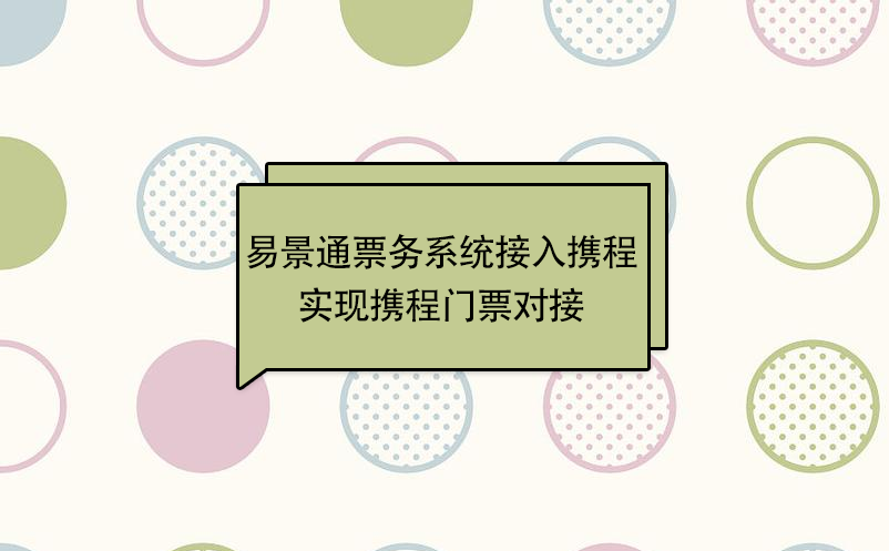 易景通景區(qū)票務(wù)系統(tǒng)接入攜程，實(shí)現(xiàn)攜程門票對(duì)接  