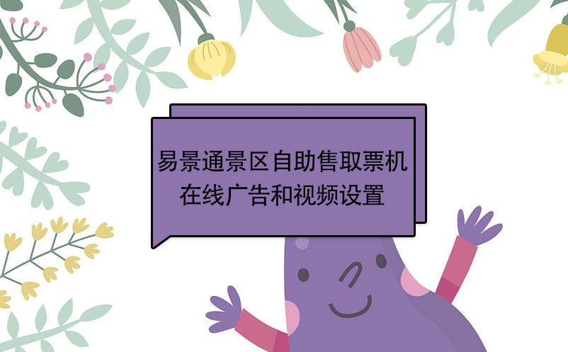 易景通景區(qū)自動售取票機：在線廣告和視頻設置 