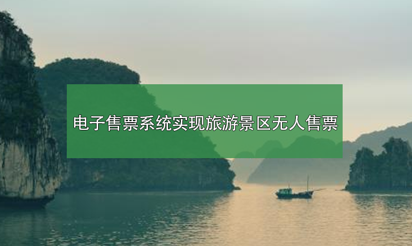 電子售票系統(tǒng)，實(shí)現(xiàn)旅游景區(qū)無人售票系統(tǒng)
