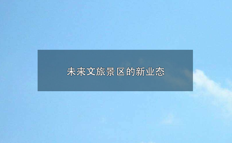 未來文旅景區(qū)的新業(yè)態(tài):參與感、沉浸式