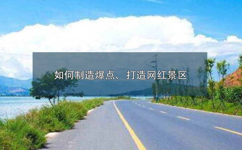 如何制造爆點(diǎn)、打造網(wǎng)紅景區(qū)呢？