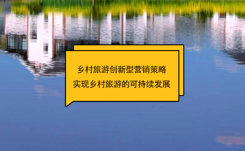 鄉(xiāng)村旅游創(chuàng)新型營(yíng)銷(xiāo)策略實(shí)現(xiàn)鄉(xiāng)村旅游的可持續(xù)發(fā)展