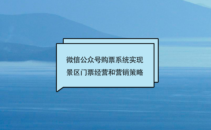 微信公眾號購票系統(tǒng)實(shí)現(xiàn)景區(qū)門票經(jīng)營和營銷策略