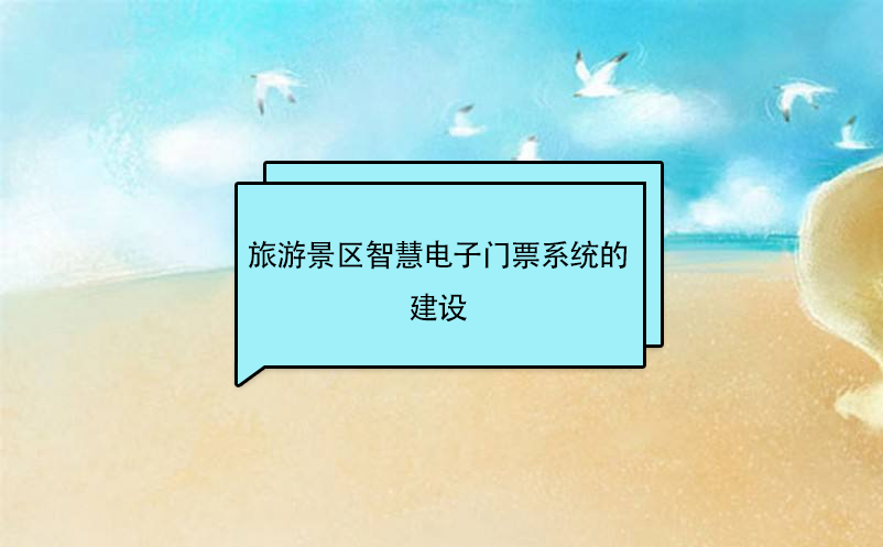 旅游景區(qū)智慧電子門(mén)票系統(tǒng)的建設(shè)