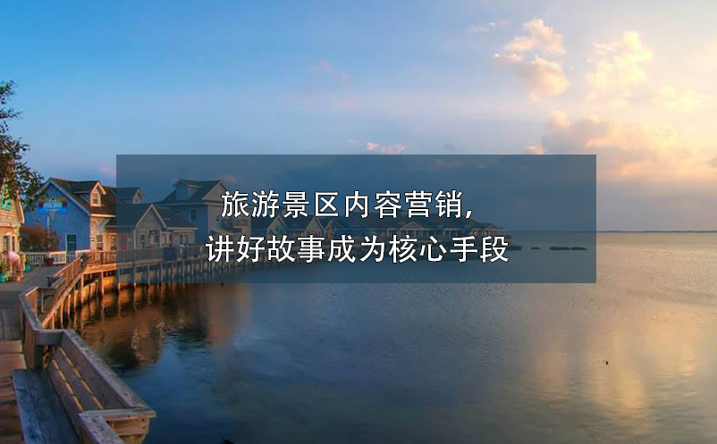 旅游景區(qū)內(nèi)容營(yíng)銷(xiāo)，講好故事成為核心手段