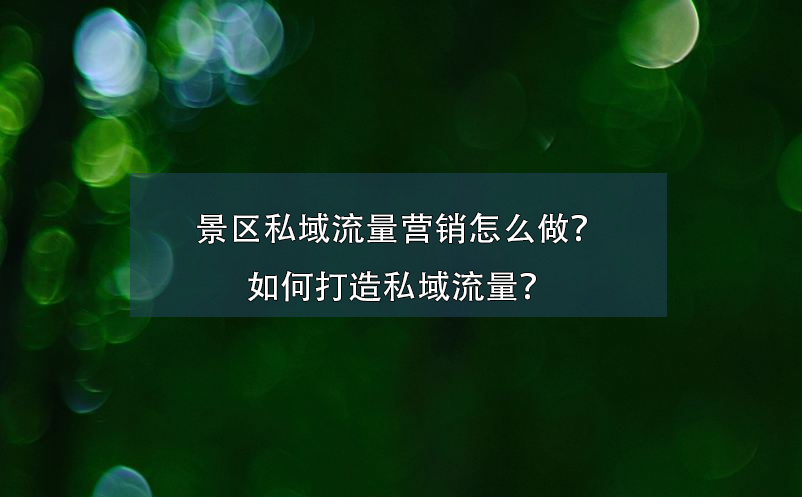 景區(qū)私域流量營銷怎么做？如何打造私域流量？