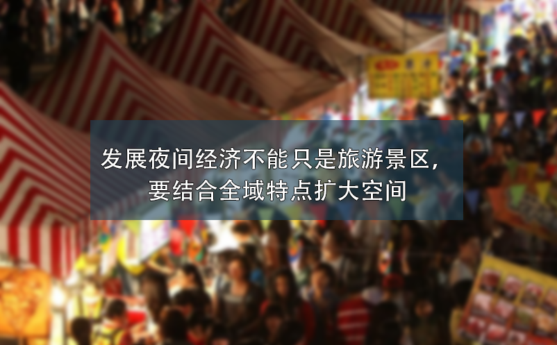 發(fā)展夜間經(jīng)濟(jì)不能只是旅游景區(qū)，要結(jié)合全域特點(diǎn)擴(kuò)大空間