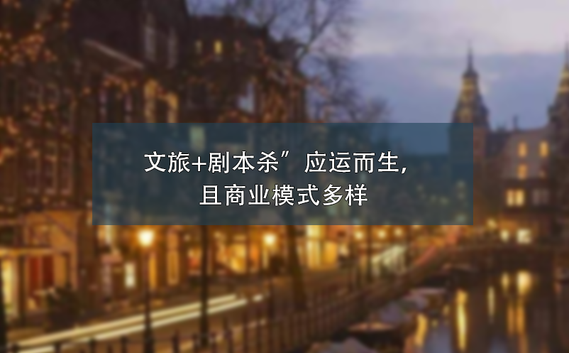 文旅+劇本殺”應(yīng)運(yùn)而生，且商業(yè)模式多樣