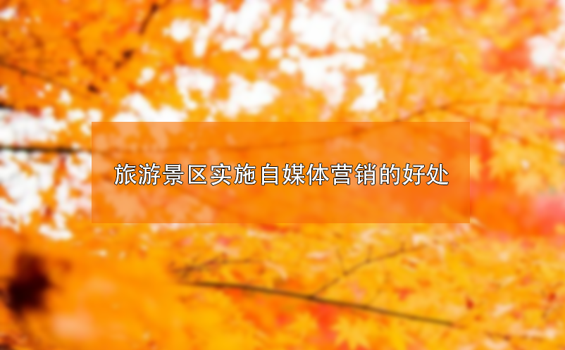 ?旅游景區(qū)實(shí)施自媒體營(yíng)銷的好處