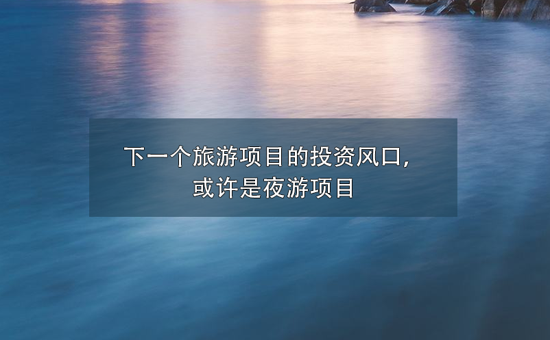 下一個(gè)旅游項(xiàng)目的投資風(fēng)口，或許是夜游項(xiàng)目