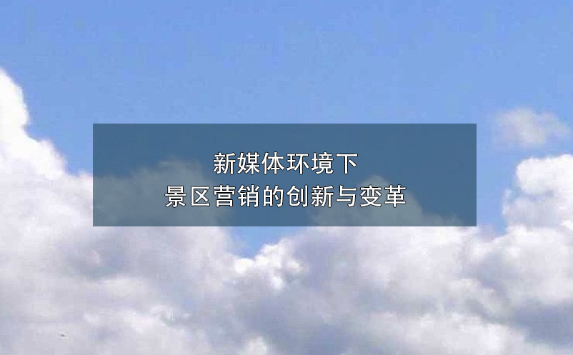 新媒體環(huán)境下景區(qū)營(yíng)銷(xiāo)的創(chuàng)新與變革