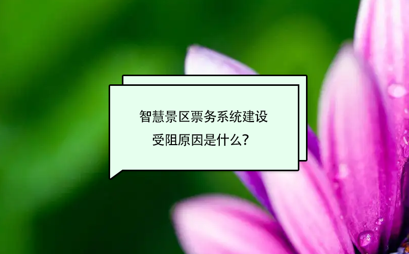 智慧景區(qū)票務(wù)系統(tǒng)建設(shè)受阻原因是什么？