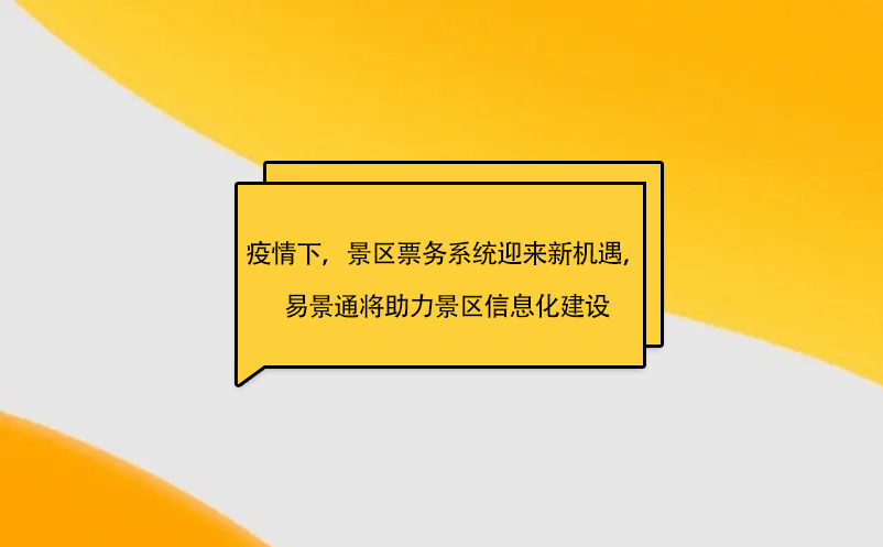 疫情之下，景區(qū)票務(wù)系統(tǒng)迎來新機(jī)遇，易景通將助力景區(qū)信息化建設(shè)