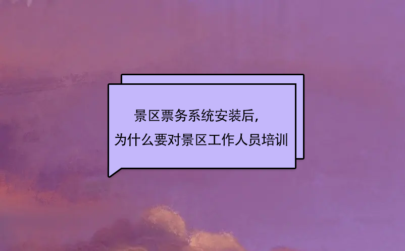 景區(qū)票務(wù)系統(tǒng)安裝后，為什么要對景區(qū)工作人員培訓(xùn)