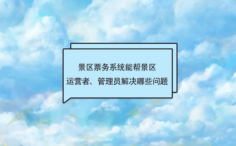 景區(qū)票務(wù)系統(tǒng)能幫景區(qū)運營者、管理員解決哪些問題