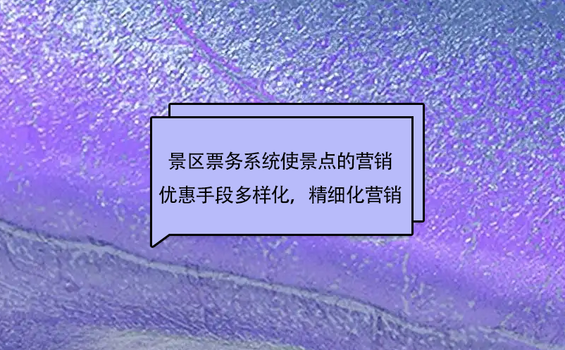 景區(qū)票務(wù)系統(tǒng)使景點的市場營銷優(yōu)惠手段更加多樣化，實現(xiàn)精細化營銷