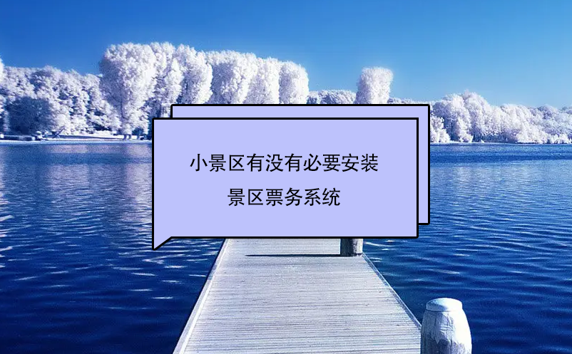 小景區(qū)有沒有必要安裝景區(qū)票務系統(tǒng)