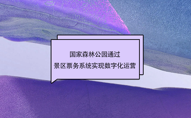 國(guó)家森林公園通過(guò)景區(qū)票務(wù)系統(tǒng)實(shí)現(xiàn)數(shù)字化運(yùn)營(yíng)