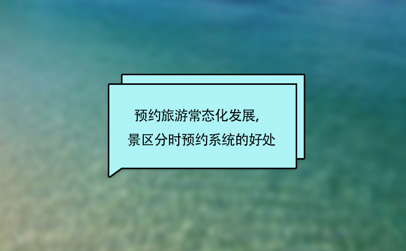 預約旅游常態(tài)化發(fā)展，景區(qū)分時預約系統(tǒng)的好處