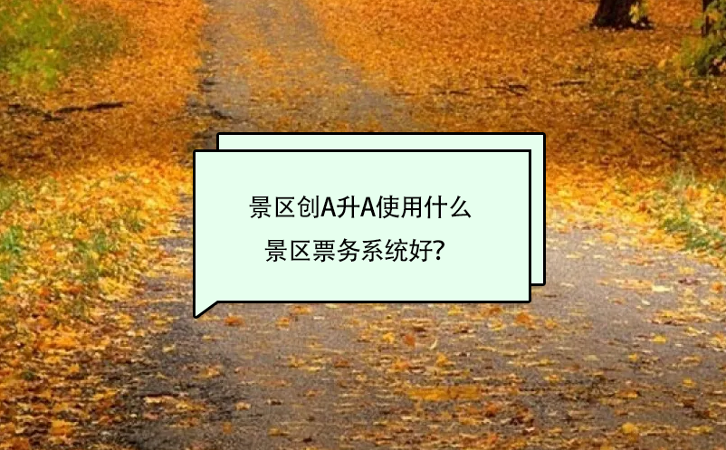 景區(qū)創(chuàng)A升A使用什么景區(qū)票務系統(tǒng)好？