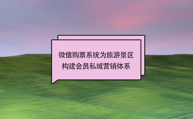 微信購票系統(tǒng)為旅游景區(qū)構(gòu)建會員私域營銷體系