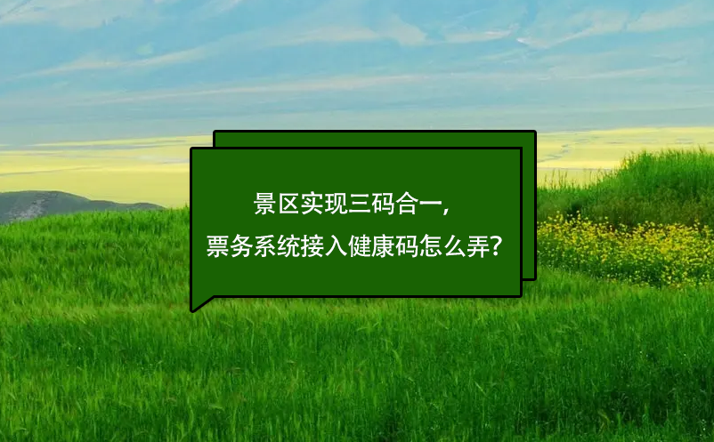 景區(qū)實現(xiàn)三碼合一，票務系統(tǒng)接入健康碼怎么弄？