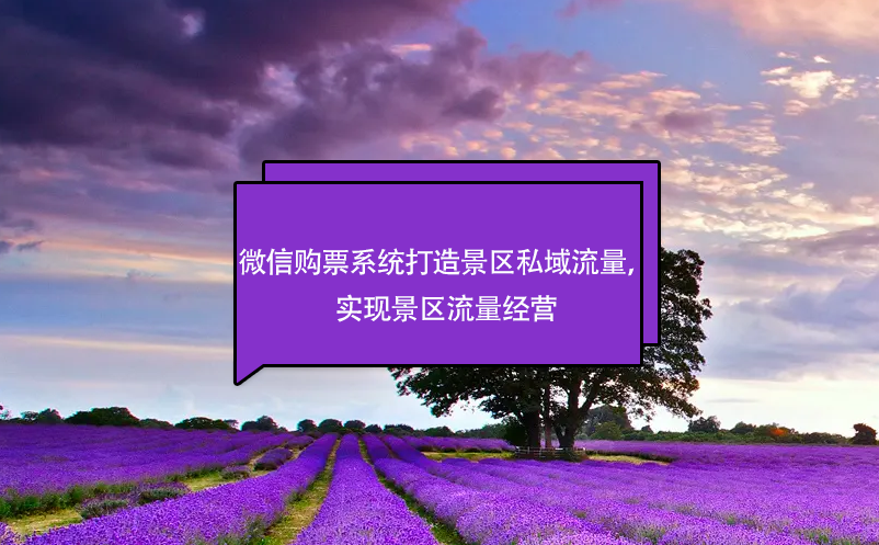 微信購(gòu)票系統(tǒng)打造景區(qū)私域流量，實(shí)現(xiàn)景區(qū)流量經(jīng)營(yíng)