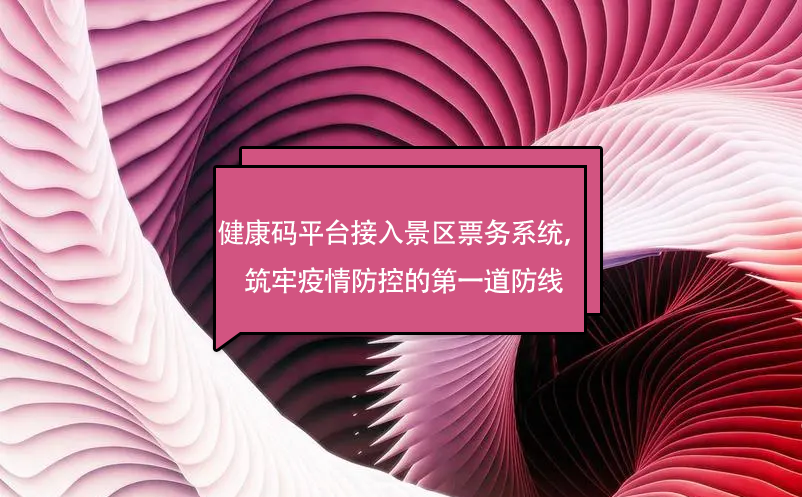 健康碼平臺接入景區(qū)票務系統(tǒng)，筑牢疫情防控的第一道防線