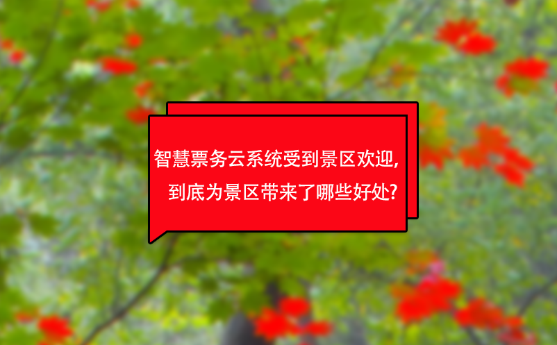 智慧票務(wù)云系統(tǒng)受到景區(qū)歡迎，到底為景區(qū)帶來了哪些好處?