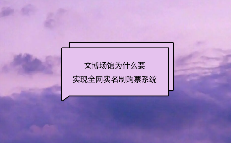 文博場館為什么要實現(xiàn)全網(wǎng)實名制購票系統(tǒng)