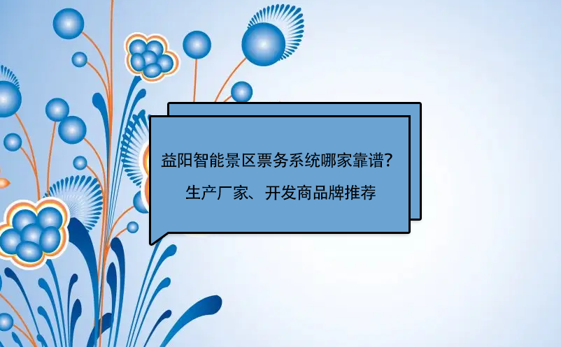 益陽智能景區(qū)票務系統(tǒng)哪家靠譜？生產(chǎn)廠家、開發(fā)商品牌推薦