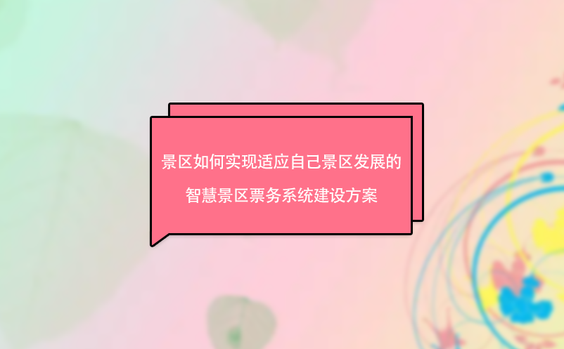 景區(qū)如何實現(xiàn)適應自己景區(qū)發(fā)展的智慧景區(qū)票務系統(tǒng)建設方案