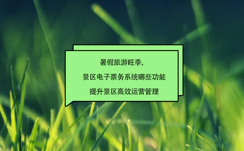 暑假旅游旺季，景區(qū)電子票務系統(tǒng)哪些功能提升景區(qū)高效運營管理