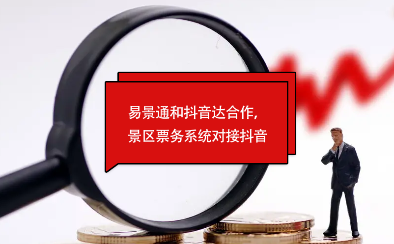 易景通和抖音達合作，景區(qū)票務系統(tǒng)對接抖音門票平臺