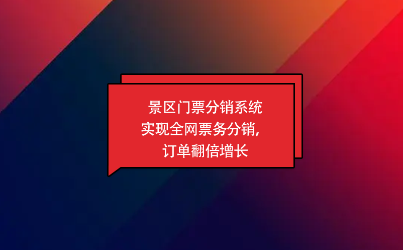景區(qū)門(mén)票分銷系統(tǒng)實(shí)現(xiàn)全網(wǎng)票務(wù)分銷，訂單翻倍增長(zhǎng)