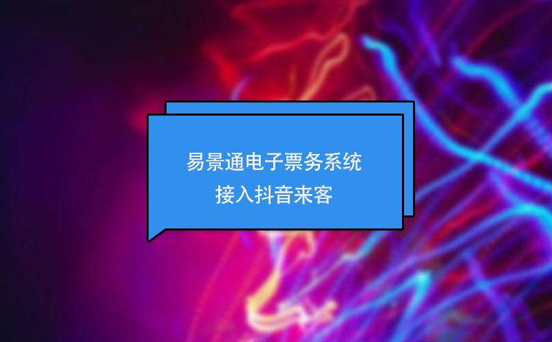 易景通電子票務(wù)系統(tǒng)接入抖音來(lái)客